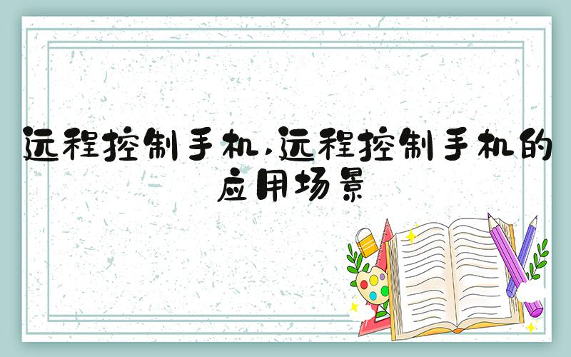 远程控制手机 远程控制手机的应用场景