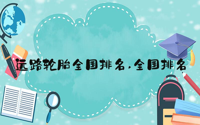 远路轮胎全国排名 全国排名