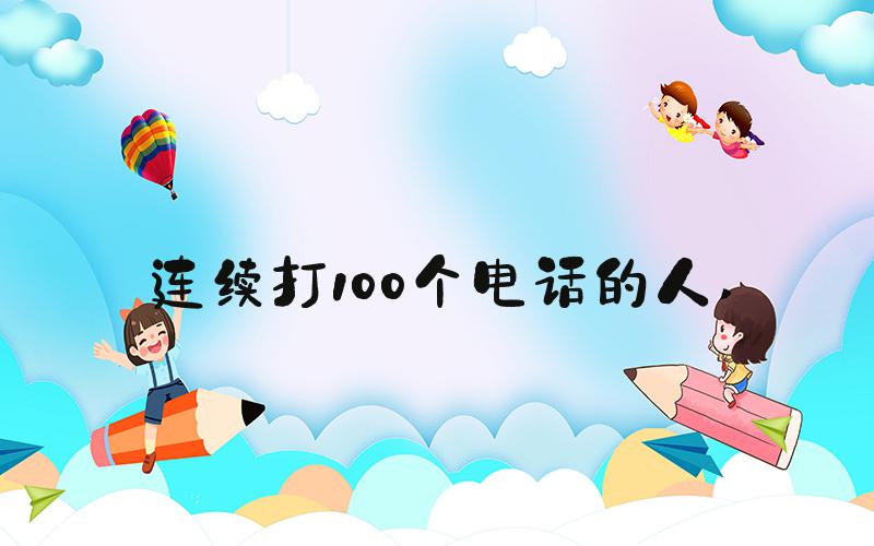 连续打100个电话的人 