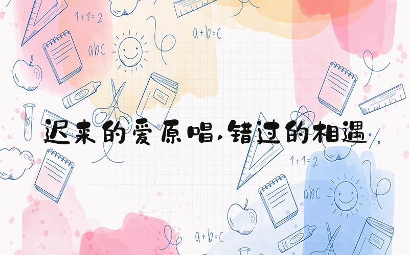 迟来的爱原唱 错过的相遇