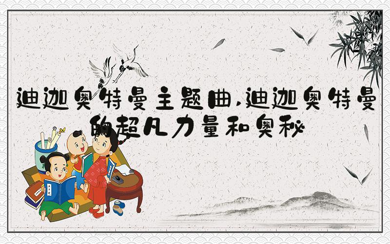 迪迦奥特曼主题曲 迪迦奥特曼的超凡力量和奥秘