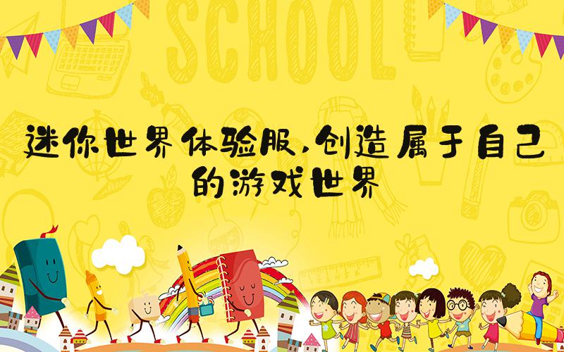 迷你世界体验服 创造属于自己的游戏世界