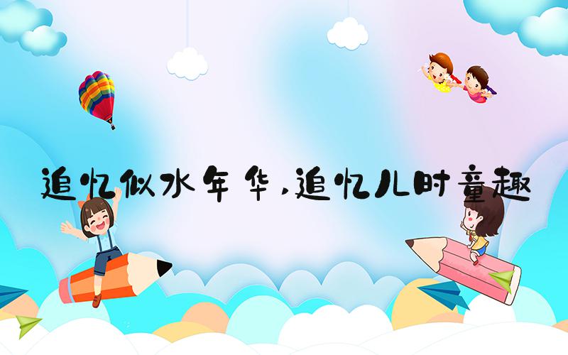 追忆似水年华 追忆儿时童趣
