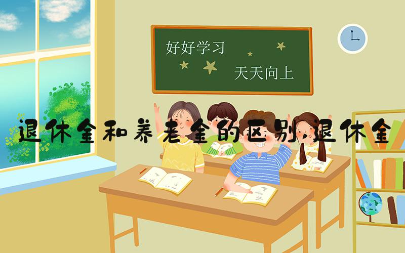 退休金和养老金的区别 退休金