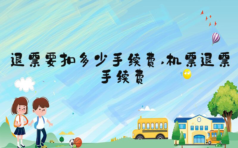 退票要扣多少手续费 机票退票手续费