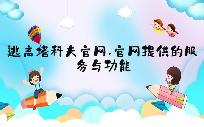 逃离塔科夫官网 官网提供的服务与功能