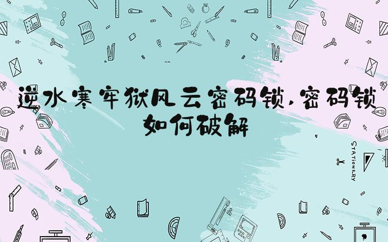 逆水寒牢狱风云密码锁 密码锁如何破解