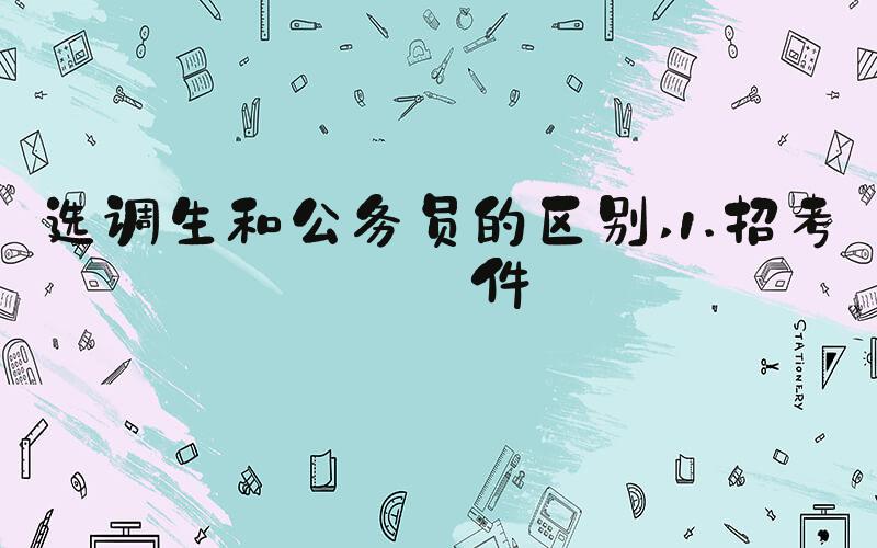 选调生和公务员的区别 1.招考条件