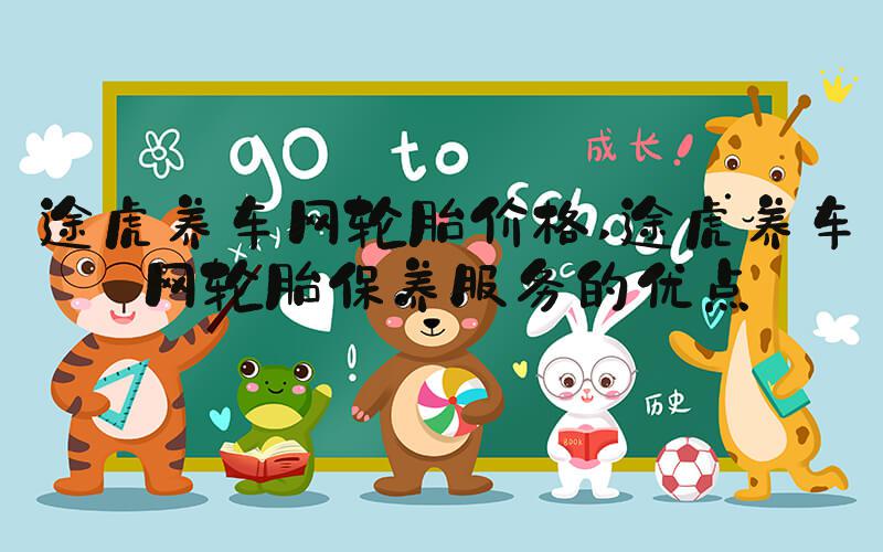 途虎养车网轮胎价格 途虎养车网轮胎保养服务的优点