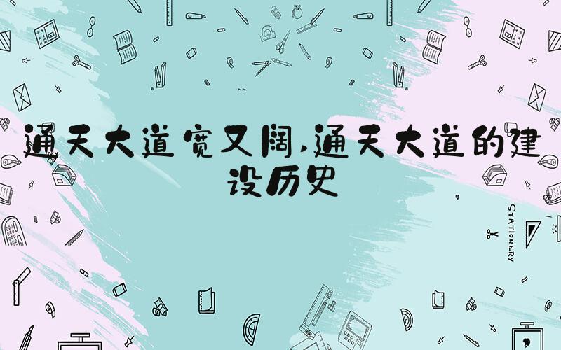 通天大道宽又阔 通天大道的建设历史