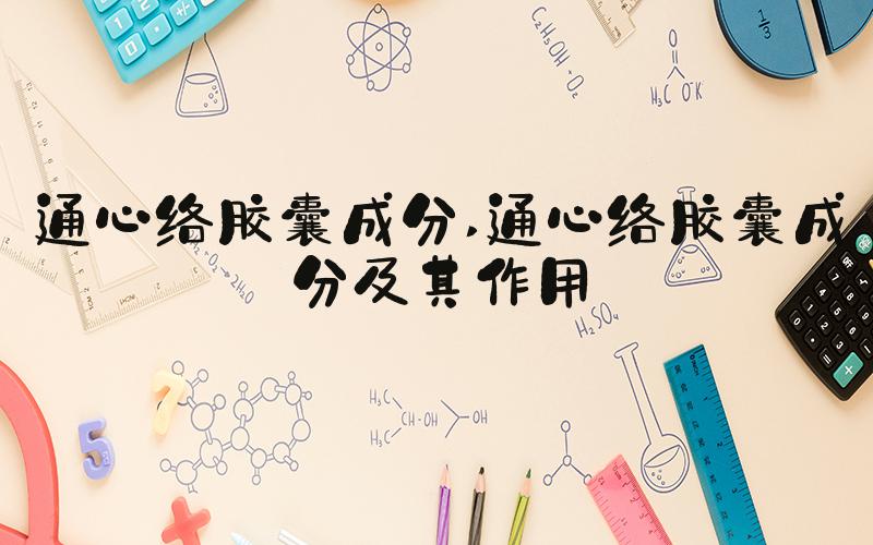 通心络胶囊成分 通心络胶囊成分及其作用