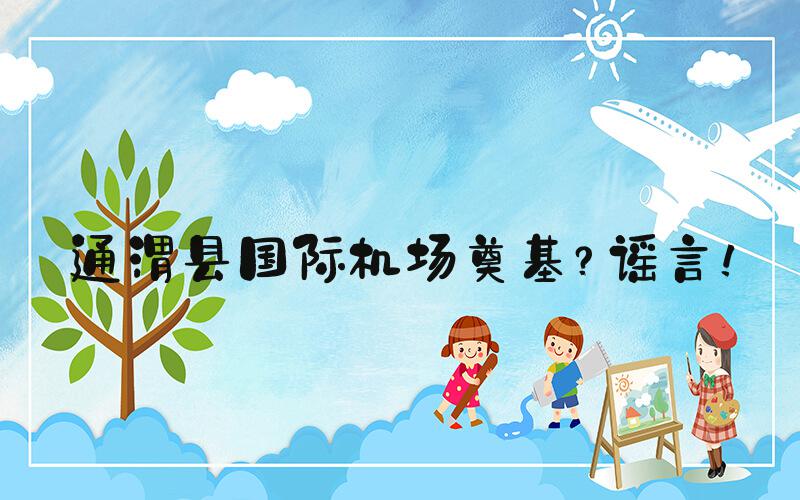 通渭县国际机场奠基？谣言！