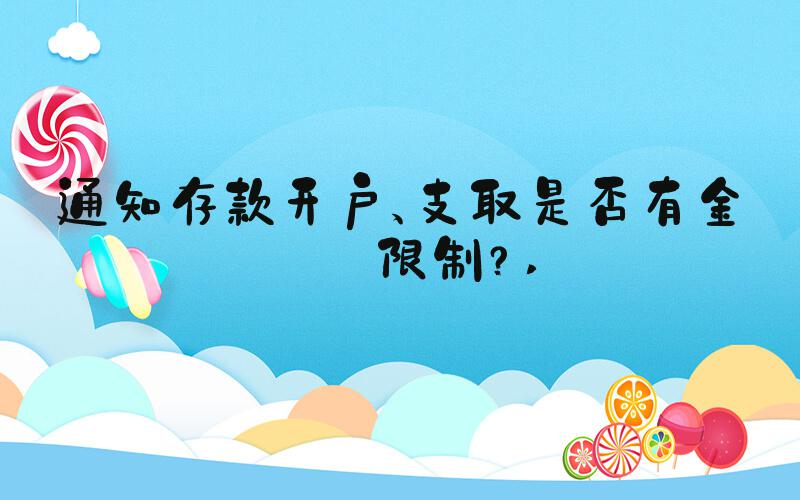 通知存款开户、支取是否有金额限制？ 