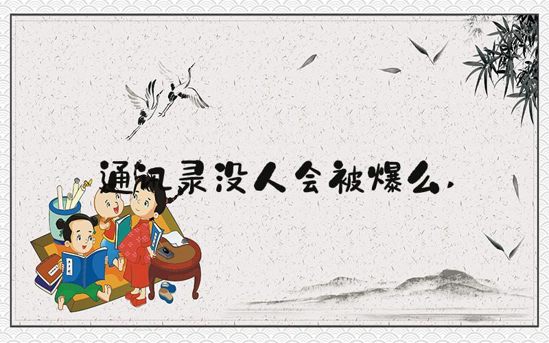 通讯录没人会被爆么 