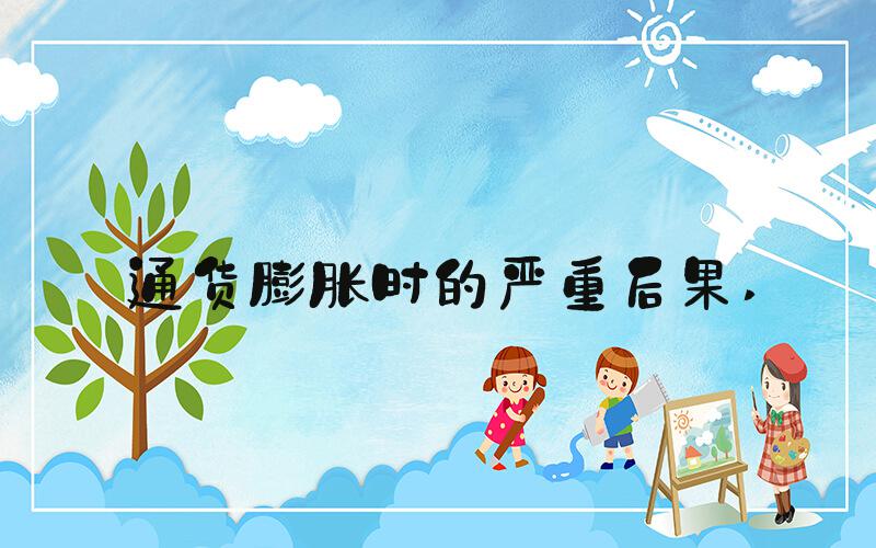 通货膨胀时的严重后果 