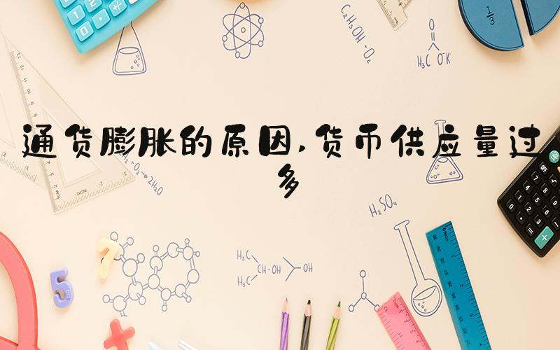 通货膨胀的原因 货币供应量过多