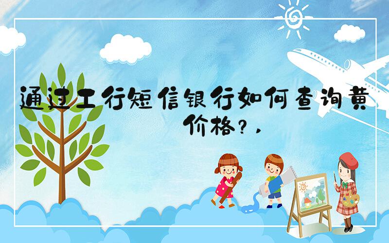 通过工行短信银行如何查询黄金价格？ 