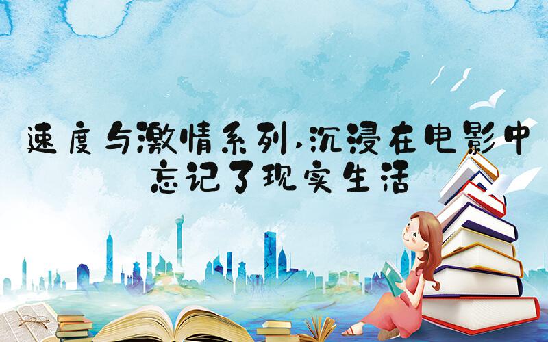 速度与激情系列 沉浸在电影中忘记了现实生活
