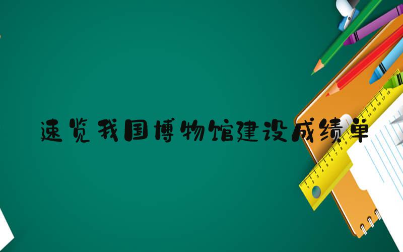 速览我国博物馆建设成绩单