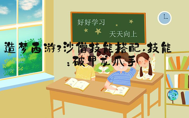 造梦西游3沙僧技能搭配 技能一：破甲龙爪手