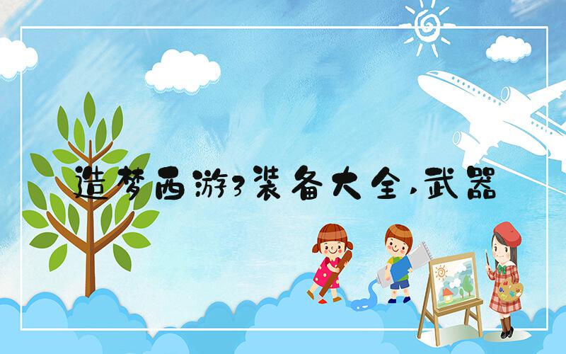 造梦西游3装备大全 武器