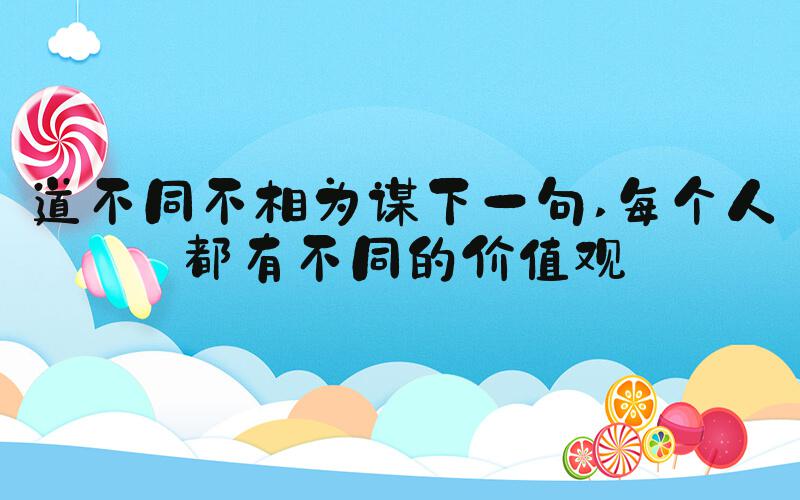 道不同不相为谋下一句 每个人都有不同的价值观