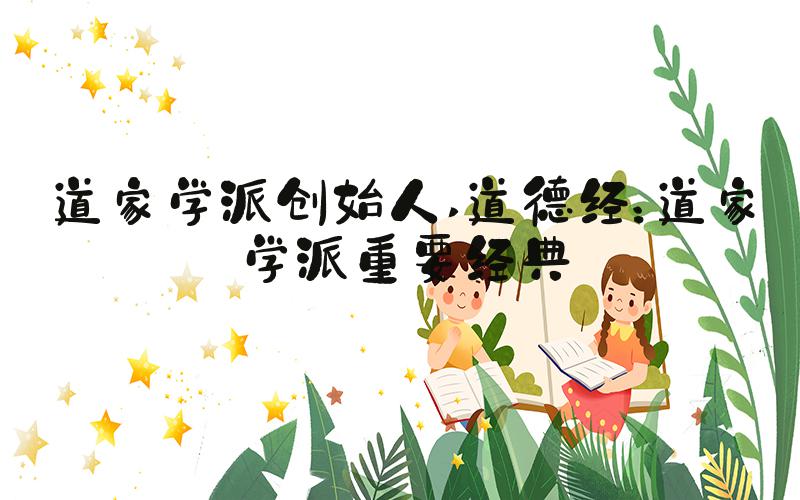 道家学派创始人 道德经：道家学派重要经典