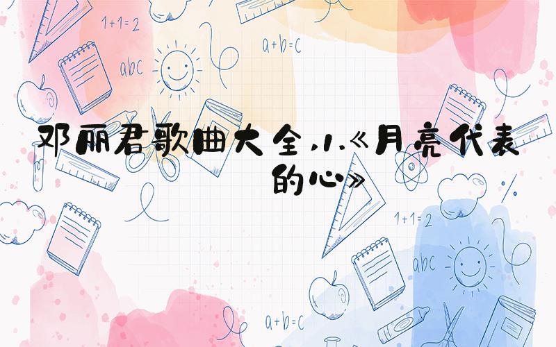 邓丽君歌曲大全 1.《月亮代表我的心》