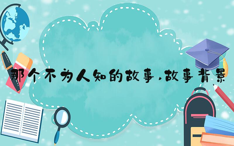 那个不为人知的故事 故事背景