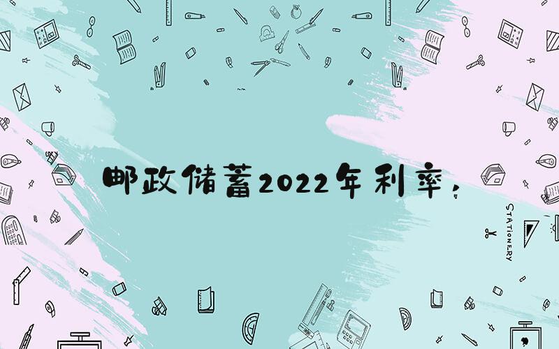 邮政储蓄2022年利率 