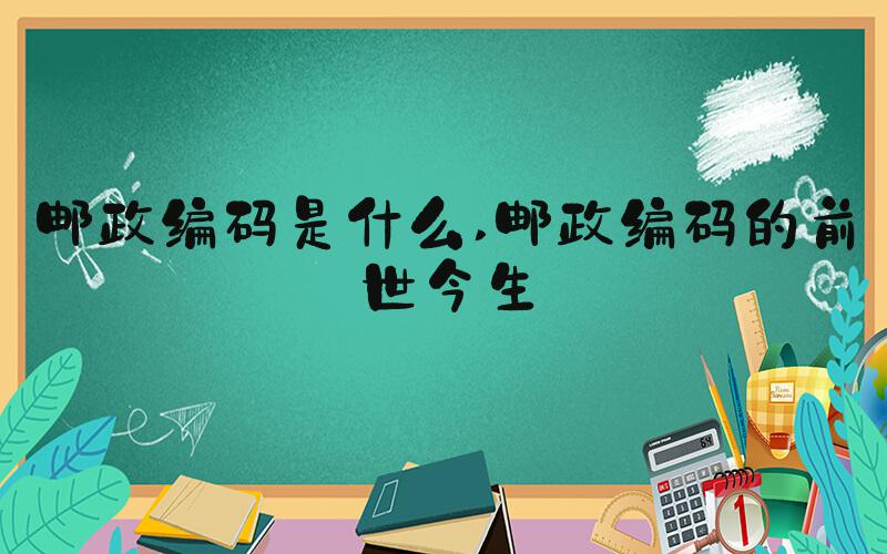 邮政编码是什么 邮政编码的前世今生