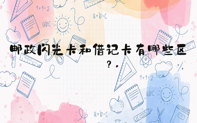 邮政闪光卡和借记卡有哪些区别？ 