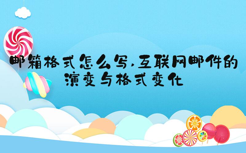 邮箱格式怎么写 互联网邮件的演变与格式变化