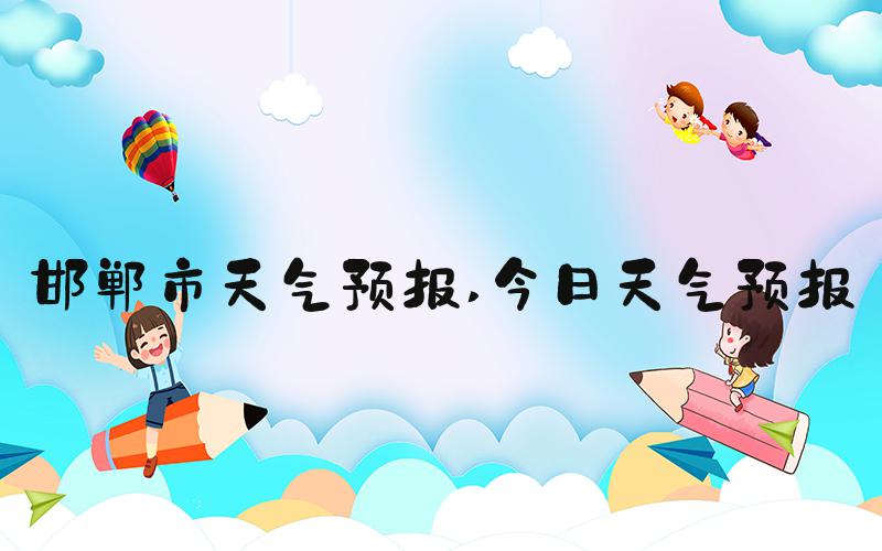 邯郸市天气预报 今日天气预报