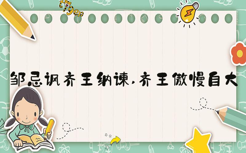 邹忌讽齐王纳谏 齐王傲慢自大
