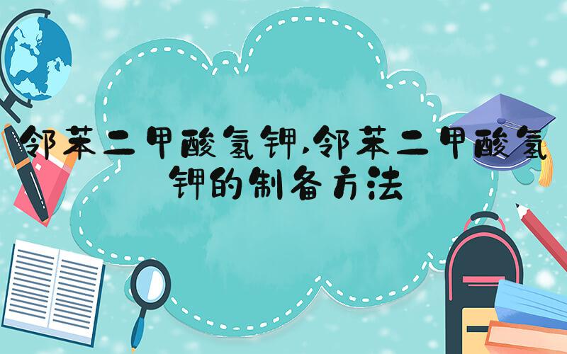 邻苯二甲酸氢钾 邻苯二甲酸氢钾的制备方法