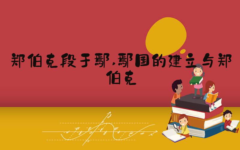郑伯克段于鄢 鄢国的建立与郑伯克