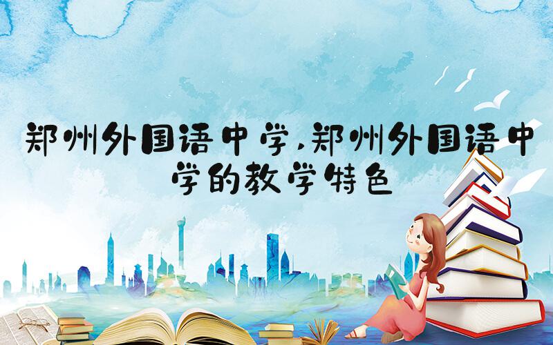 郑州外国语中学 郑州外国语中学的教学特色