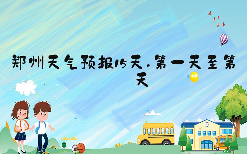 郑州天气预报15天 第一天至第五天