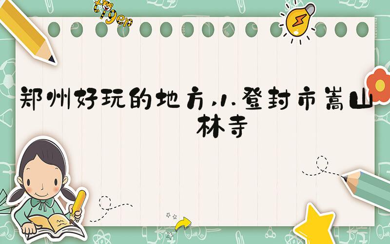 郑州好玩的地方 1.登封市嵩山少林寺