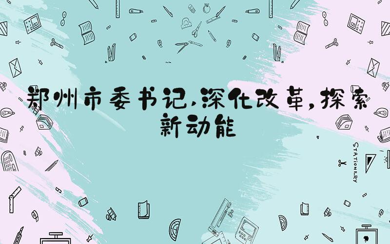 郑州市委书记 深化改革，探索新动能