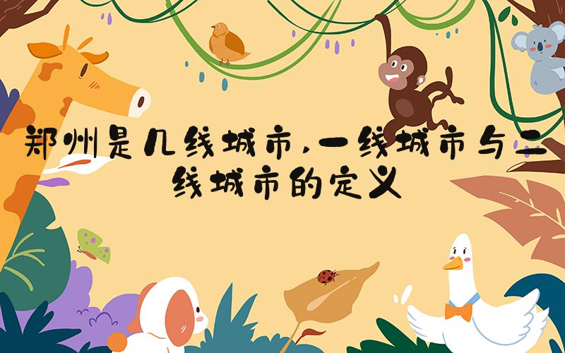 郑州是几线城市 一线城市与二线城市的定义