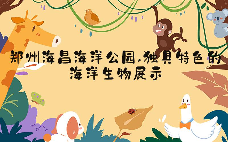 郑州海昌海洋公园 独具特色的海洋生物展示