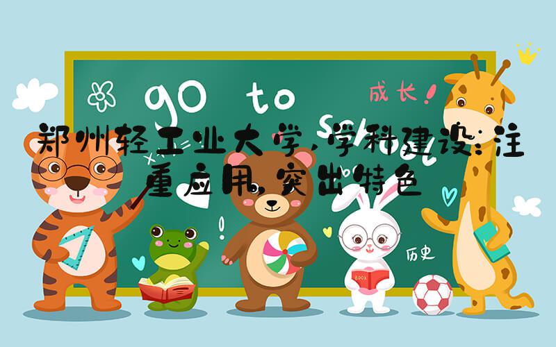 郑州轻工业大学 学科建设：注重应用，突出特色