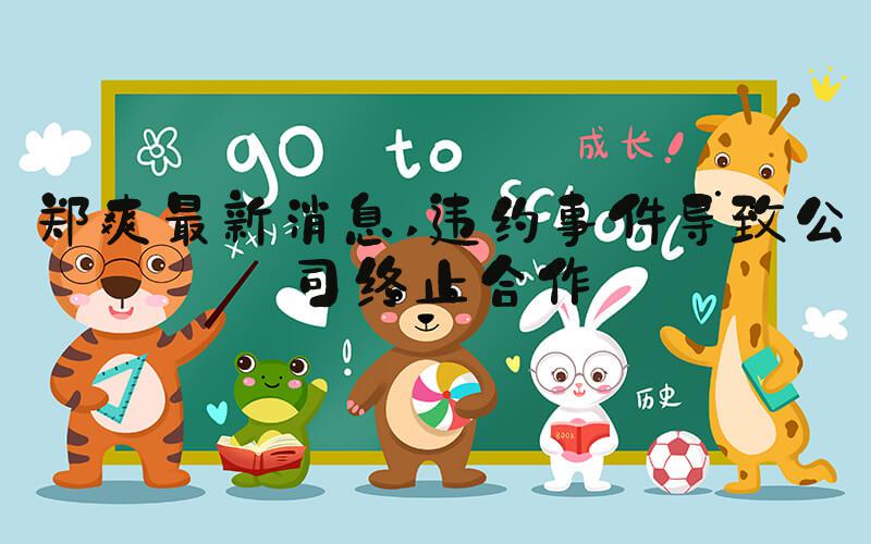 郑爽最新消息 违约事件导致公司终止合作