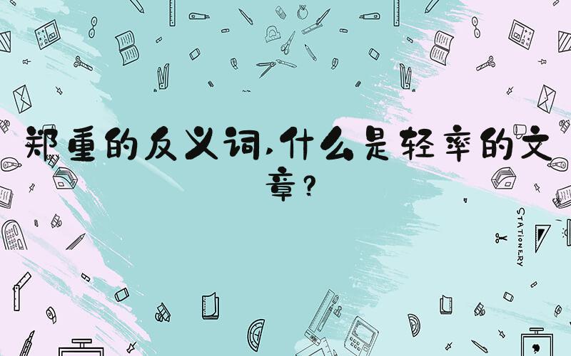 郑重的反义词 什么是轻率的文章？