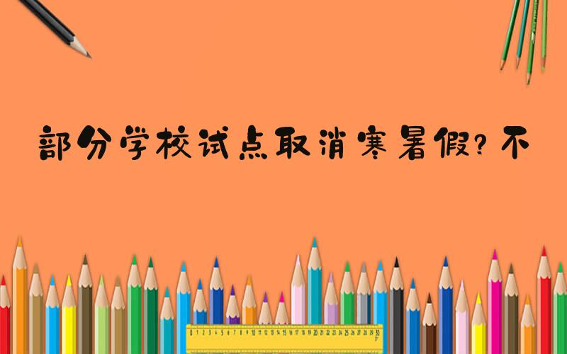部分学校试点取消寒暑假？不实
