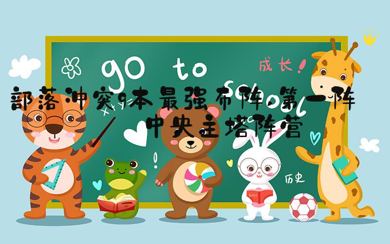 部落冲突9本最强布阵 第一阵营:中央主塔阵营