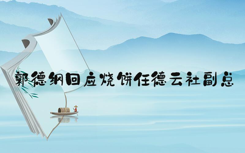 郭德纲回应烧饼任德云社副总