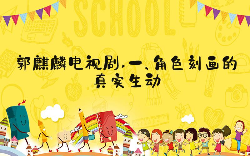 郭麒麟电视剧 一、角色刻画的真实生动